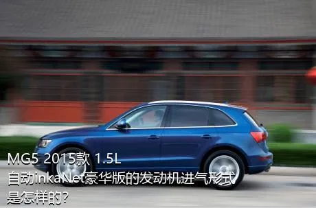MG5 2015款 1.5L 自动inkaNet豪华版的发动机进气形式是怎样的？