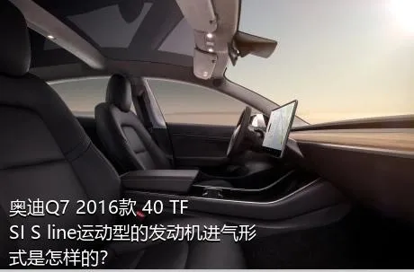 奥迪Q7 2016款 40 TFSI S line运动型的发动机进气形式是怎样的？