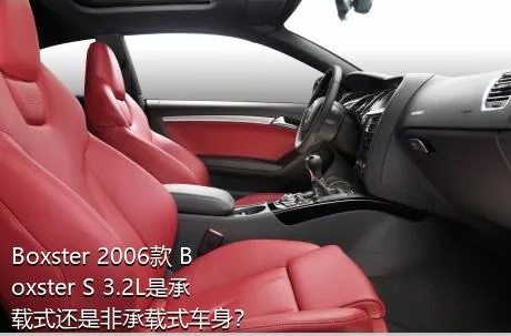 Boxster 2006款 Boxster S 3.2L是承载式还是非承载式车身？