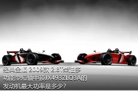 经典全顺 2009款 2.8T柴油多功能型短轴中顶JX493ZLQ3A的发动机最大功率是多少？
