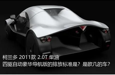 柯兰多 2011款 2.0T 柴油四驱自动豪华导航版的排放标准是？是欧几的车？