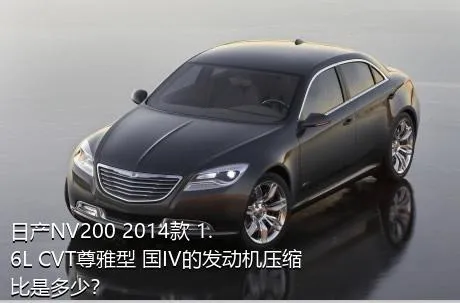 日产NV200 2014款 1.6L CVT尊雅型 国IV的发动机压缩比是多少？