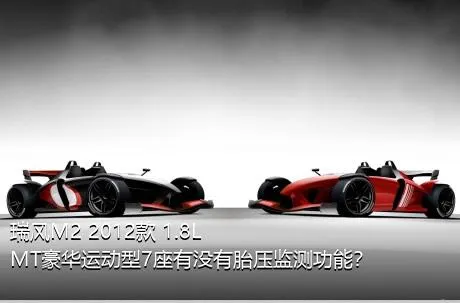 瑞风M2 2012款 1.8L MT豪华运动型7座有没有胎压监测功能？