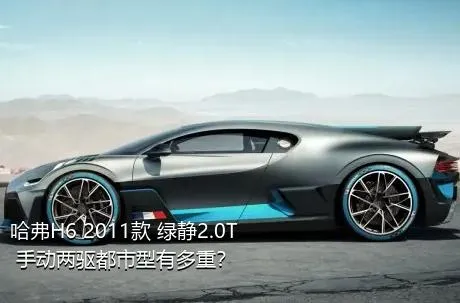 哈弗H6 2011款 绿静2.0T 手动两驱都市型有多重？