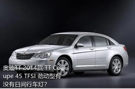 奥迪TT 2014款 TT Coupe 45 TFSI 劲动型有没有日间行车灯？