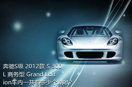 奔驰S级 2012款 S 300 L 商务型 Grand Edition车内一共有多少个喇叭？