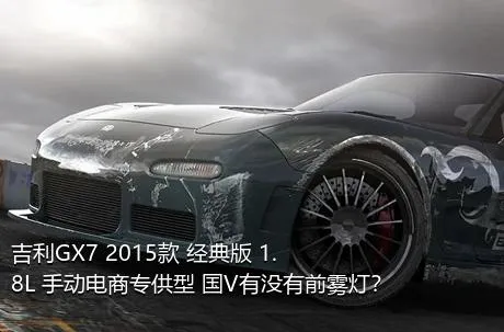 吉利GX7 2015款 经典版 1.8L 手动电商专供型 国V有没有前雾灯？