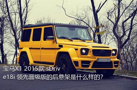 宝马X1 2015款 sDrive18i 领先晋级版的后悬架是什么样的？