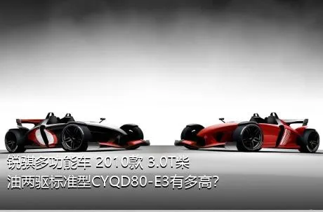 锐骐多功能车 2010款 3.0T柴油两驱标准型CYQD80-E3有多高？