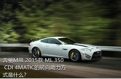 奔驰M级 2015款 ML 350 CDI 4MATIC的转向助力方式是什么？