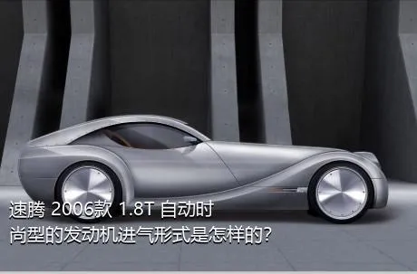 速腾 2006款 1.8T 自动时尚型的发动机进气形式是怎样的？