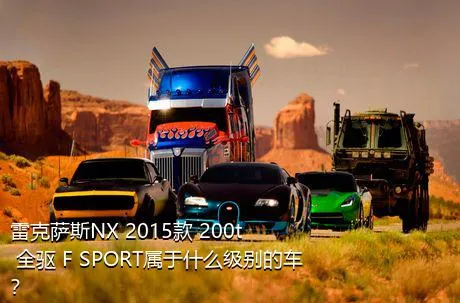 雷克萨斯NX 2015款 200t 全驱 F SPORT属于什么级别的车？