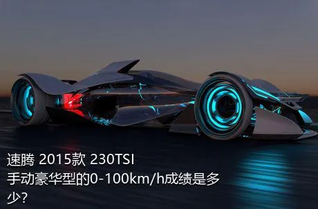 速腾 2015款 230TSI 手动豪华型的0-100km/h成绩是多少？