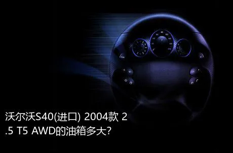 沃尔沃S40(进口) 2004款 2.5 T5 AWD的油箱多大？