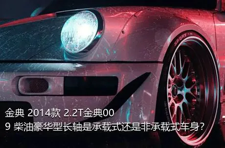 金典 2014款 2.2T金典009 柴油豪华型长轴是承载式还是非承载式车身？