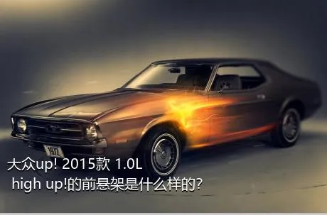 大众up! 2015款 1.0L high up!的前悬架是什么样的？