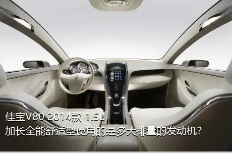 佳宝V80 2014款 1.5L加长全能舒适型使用的是多大排量的发动机？