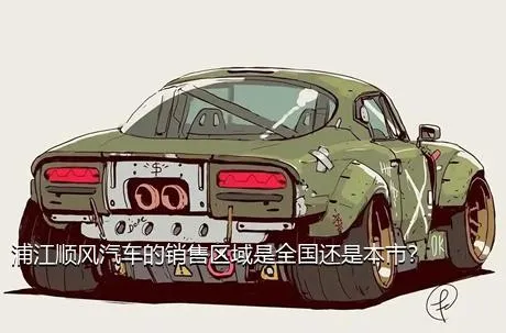 浦江顺风汽车的销售区域是全国还是本市？