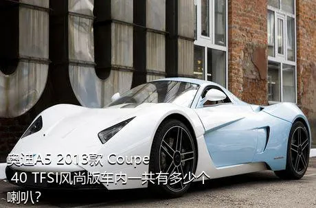 奥迪A5 2013款 Coupe 40 TFSI风尚版车内一共有多少个喇叭？