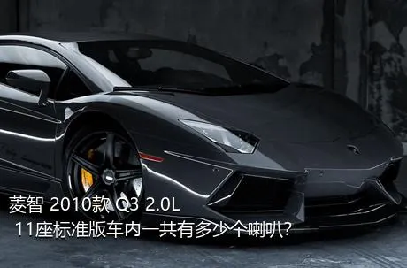 菱智 2010款 Q3 2.0L 11座标准版车内一共有多少个喇叭？