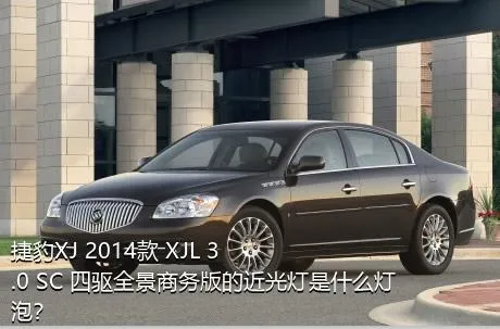 捷豹XJ 2014款 XJL 3.0 SC 四驱全景商务版的近光灯是什么灯泡？