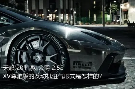天籁 2011款 公爵 2.5L XV尊雅版的发动机进气形式是怎样的？