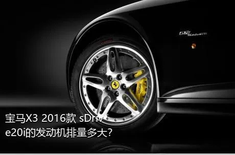 宝马X3 2016款 sDrive20i的发动机排量多大？