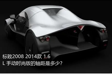 标致2008 2014款 1.6L 手动时尚版的轴距是多少？