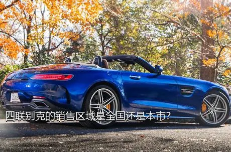 四联别克的销售区域是全国还是本市？