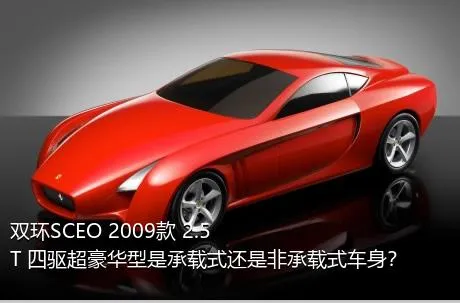 双环SCEO 2009款 2.5T 四驱超豪华型是承载式还是非承载式车身？