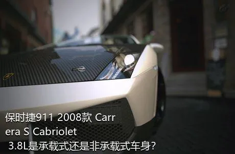 保时捷911 2008款 Carrera S Cabriolet 3.8L是承载式还是非承载式车身？