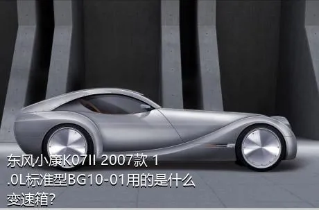 东风小康K07II 2007款 1.0L标准型BG10-01用的是什么变速箱？