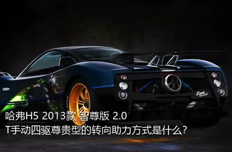 哈弗H5 2013款 智尊版 2.0T手动四驱尊贵型的转向助力方式是什么？