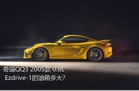奇瑞QQ3 2005款 0.8L Ezdrive-1的油箱多大？