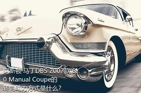 阿斯顿·马丁DBS 2007款 6.0 Manual Coupe的转向助力方式是什么？