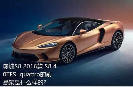 奥迪S8 2016款 S8 4.0TFSI quattro的前悬架是什么样的？