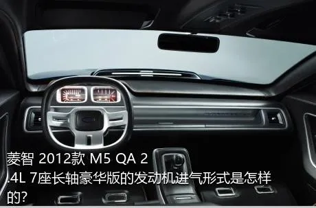 菱智 2012款 M5 QA 2.4L 7座长轴豪华版的发动机进气形式是怎样的？
