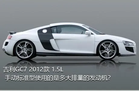 吉利GC7 2012款 1.5L 手动标准型使用的是多大排量的发动机？