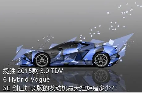 揽胜 2015款 3.0 TDV6 Hybrid Vogue SE 创世加长版的发动机最大扭矩是多少？