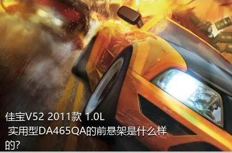 佳宝V52 2011款 1.0L 实用型DA465QA的前悬架是什么样的？