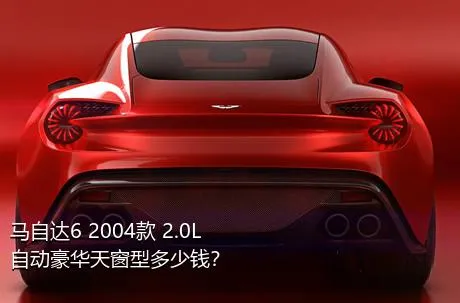 马自达6 2004款 2.0L 自动豪华天窗型多少钱？