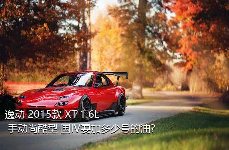 逸动 2015款 XT 1.6L 手动尚酷型 国IV要加多少号的油？