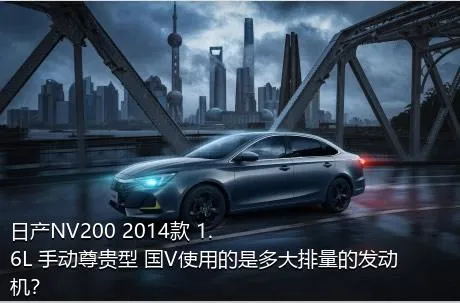 日产NV200 2014款 1.6L 手动尊贵型 国V使用的是多大排量的发动机？