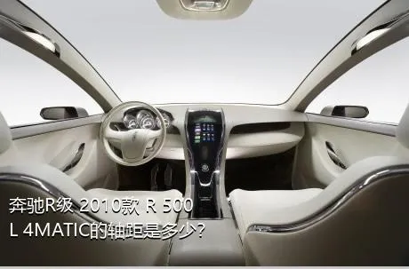 奔驰R级 2010款 R 500 L 4MATIC的轴距是多少？