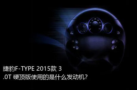 捷豹F-TYPE 2015款 3.0T 硬顶版使用的是什么发动机？