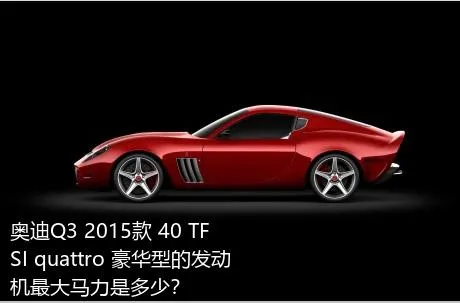 奥迪Q3 2015款 40 TFSI quattro 豪华型的发动机最大马力是多少？