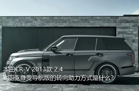 本田CR-V 2013款 2.4L 四驱尊贵导航版的转向助力方式是什么？