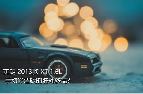 英朗 2013款 XT 1.6L 手动舒适版的油耗多高？