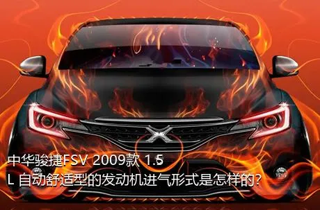 中华骏捷FSV 2009款 1.5L 自动舒适型的发动机进气形式是怎样的？