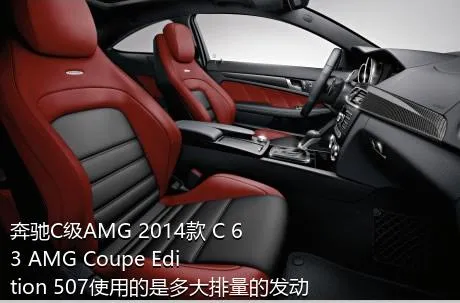 奔驰C级AMG 2014款 C 63 AMG Coupe Edition 507使用的是多大排量的发动机？